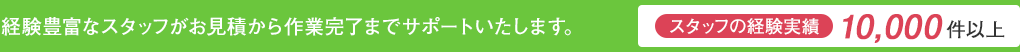 経験豊富なスタッフがお見積から作業完了までサポートいたします。